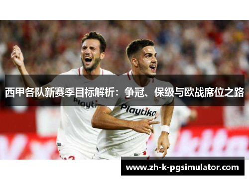西甲各队新赛季目标解析：争冠、保级与欧战席位之路