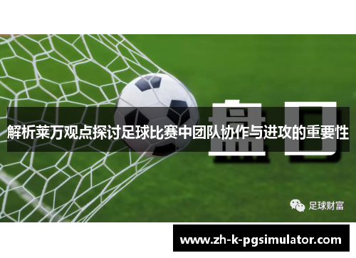 解析莱万观点探讨足球比赛中团队协作与进攻的重要性
