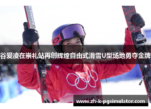 谷爱凌在崇礼站再创辉煌自由式滑雪U型场地勇夺金牌 谷爱凌在崇礼站再创辉煌自由式滑雪U型场地勇夺金牌