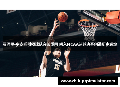 贾巴里·史密斯引领球队突破重围 闯入NCAA篮球决赛创造历史辉煌 贾巴里·史密斯引领球队突破重围 闯入NCAA篮球决赛创造历史辉煌