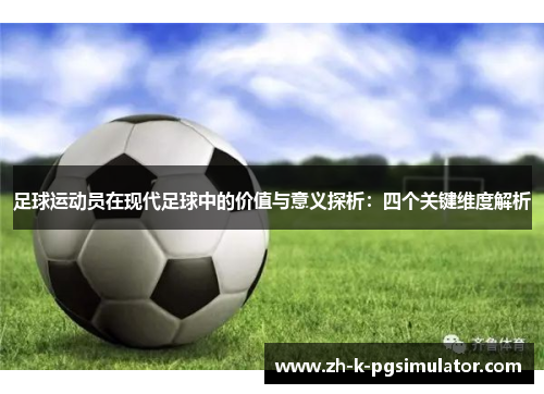 足球运动员在现代足球中的价值与意义探析:四个关键维度解析 足球运动员在现代足球中的价值与意义探析:四个关键维度解析