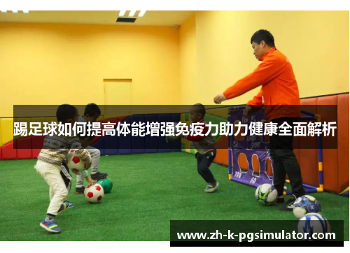 踢足球如何提高体能增强免疫力助力健康全面解析