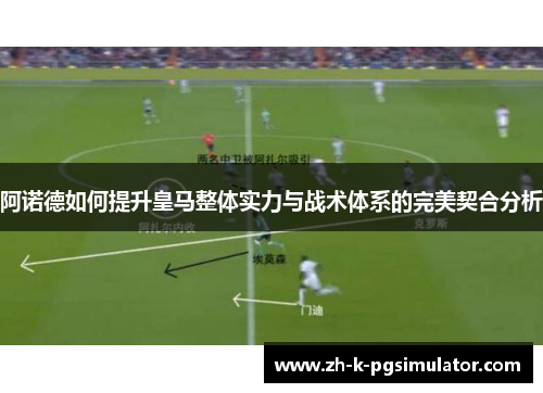 阿诺德如何提升皇马整体实力与战术体系的完美契合分析