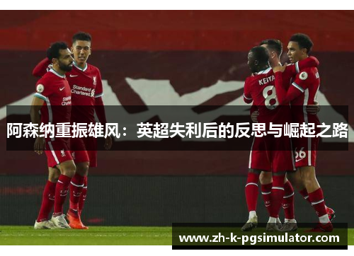 阿森纳重振雄风：英超失利后的反思与崛起之路