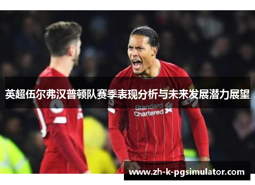 英超伍尔弗汉普顿队赛季表现分析与未来发展潜力展望 英超伍尔弗汉普顿队赛季表现分析与未来发展潜力展望