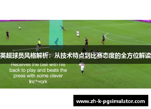 英超球员风格解析:从技术特点到比赛态度的全方位解读 英超球员风格解析:从技术特点到比赛态度的全方位解读