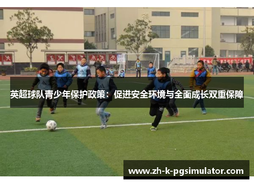 英超球队青少年保护政策:促进安全环境与全面成长双重保障 英超球队青少年保护政策:促进安全环境与全面成长双重保障