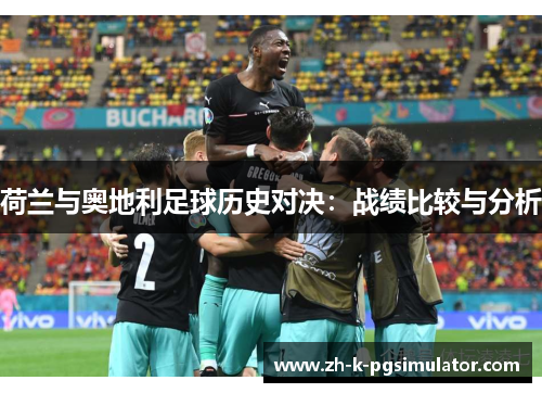 荷兰与奥地利足球历史对决:战绩比较与分析 荷兰与奥地利足球历史对决:战绩比较与分析