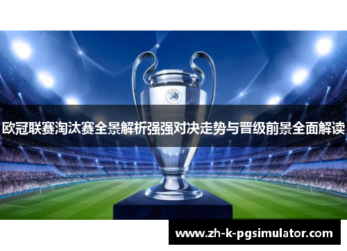 欧冠联赛淘汰赛全景解析强强对决走势与晋级前景全面解读 欧冠联赛淘汰赛全景解析强强对决走势与晋级前景全面解读