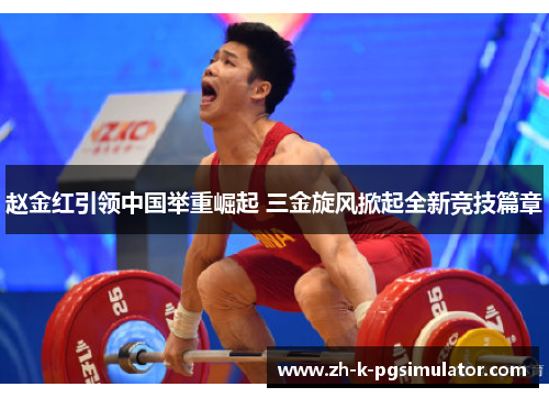 赵金红引领中国举重崛起 三金旋风掀起全新竞技篇章