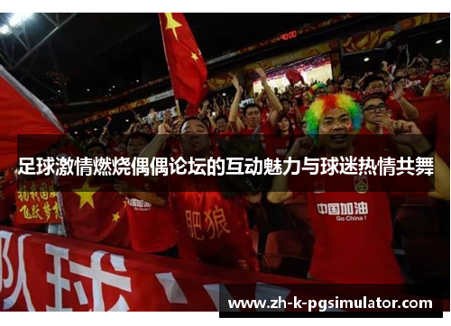 足球激情燃烧偶偶论坛的互动魅力与球迷热情共舞 足球激情燃烧偶偶论坛的互动魅力与球迷热情共舞