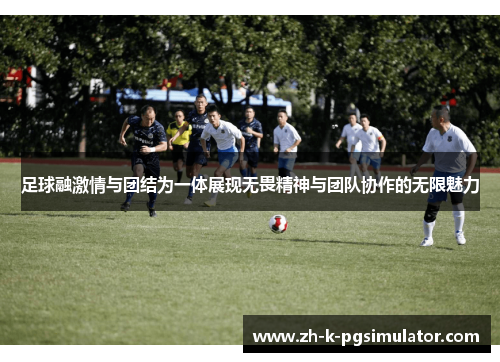 足球融激情与团结为一体展现无畏精神与团队协作的无限魅力