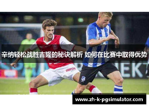 辛纳轻松战胜吉隆的秘诀解析 如何在比赛中取得优势 辛纳轻松战胜吉隆的秘诀解析 如何在比赛中取得优势