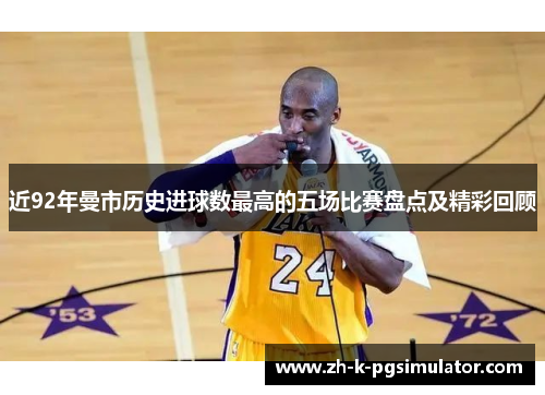 近92年曼市历史进球数最高的五场比赛盘点及精彩回顾 近92年曼市历史进球数最高的五场比赛盘点及精彩回顾