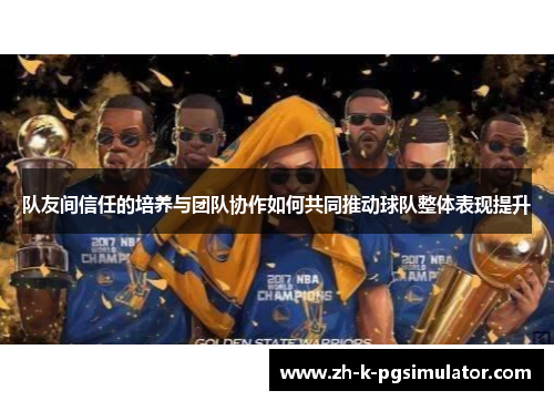 队友间信任的培养与团队协作如何共同推动球队整体表现提升