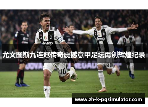 尤文图斯九连冠传奇震撼意甲足坛再创辉煌纪录