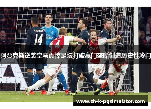 阿贾克斯逆袭皇马震惊足坛打破豪门垄断创造历史性冷门