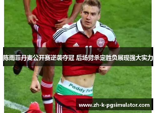 陈雨菲丹麦公开赛逆袭夺冠 后场劈杀定胜负展现强大实力