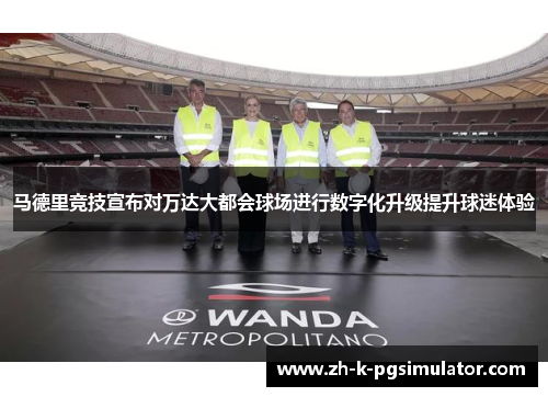 马德里竞技宣布对万达大都会球场进行数字化升级提升球迷体验