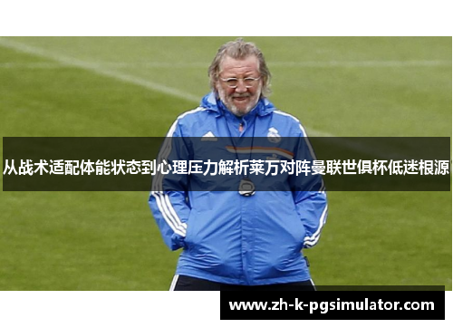 从战术适配体能状态到心理压力解析莱万对阵曼联世俱杯低迷根源