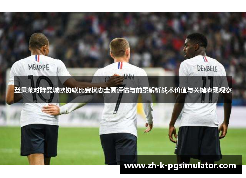 登贝莱对阵曼城欧协联比赛状态全面评估与前景解析战术价值与关键表现观察