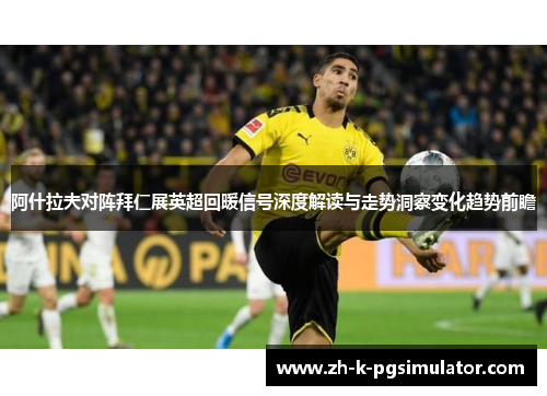 阿什拉夫对阵拜仁展英超回暖信号深度解读与走势洞察变化趋势前瞻