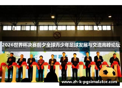 2026世界杯决赛前夕全球青少年足球发展与交流高峰论坛 2026世界杯决赛前夕全球青少年足球发展与交流高峰论坛