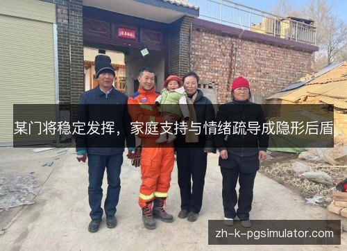 某门将稳定发挥,家庭支持与情绪疏导成隐形后盾 某门将稳定发挥,家庭支持与情绪疏导成隐形后盾