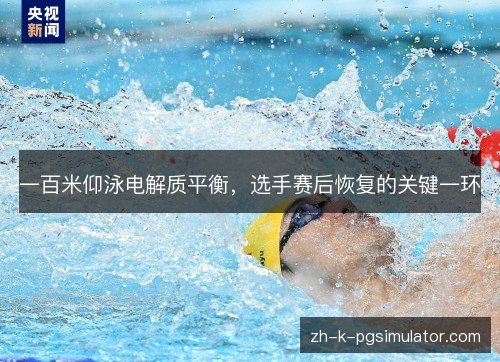 一百米仰泳电解质平衡,选手赛后恢复的关键一环 一百米仰泳电解质平衡,选手赛后恢复的关键一环